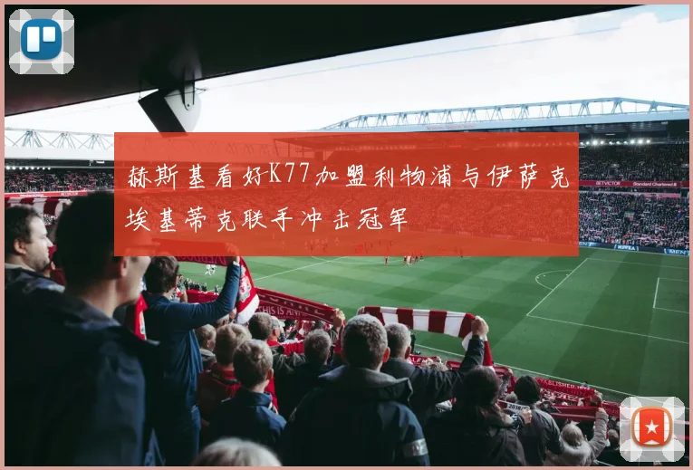 赫斯基看好K77加盟利物浦与伊萨克埃基蒂克联手冲击冠军