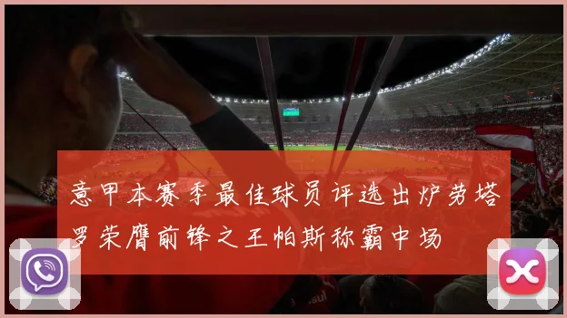 意甲本赛季最佳球员评选出炉劳塔罗荣膺前锋之王帕斯称霸中场