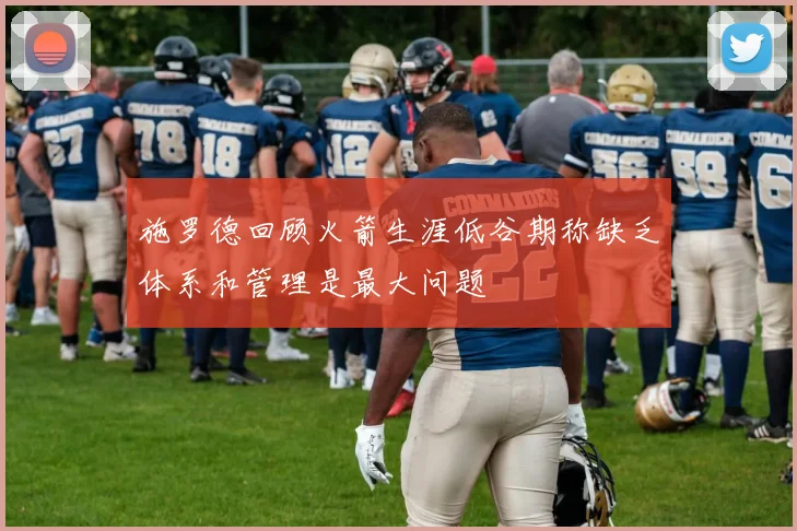 施罗德回顾火箭生涯低谷期称缺乏体系和管理是最大问题