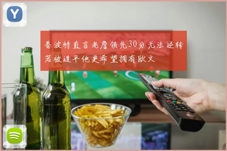 香波特直言老詹领先30分无法逆转若被追平他更希望拥有欧文