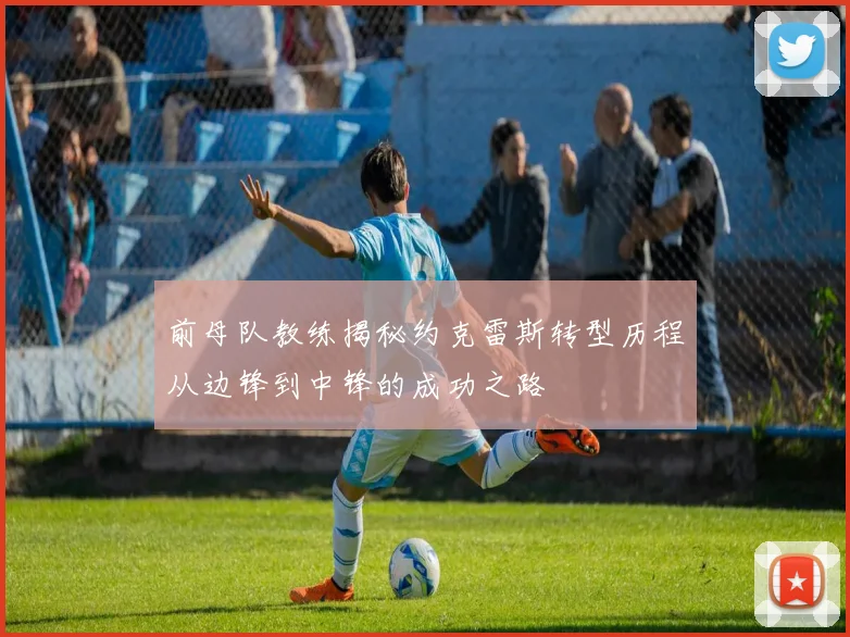 前母队教练揭秘约克雷斯转型历程从边锋到中锋的成功之路