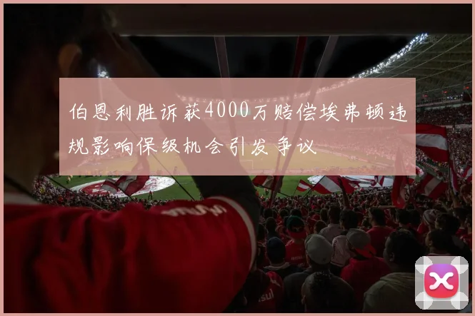 伯恩利胜诉获4000万赔偿埃弗顿违规影响保级机会引发争议