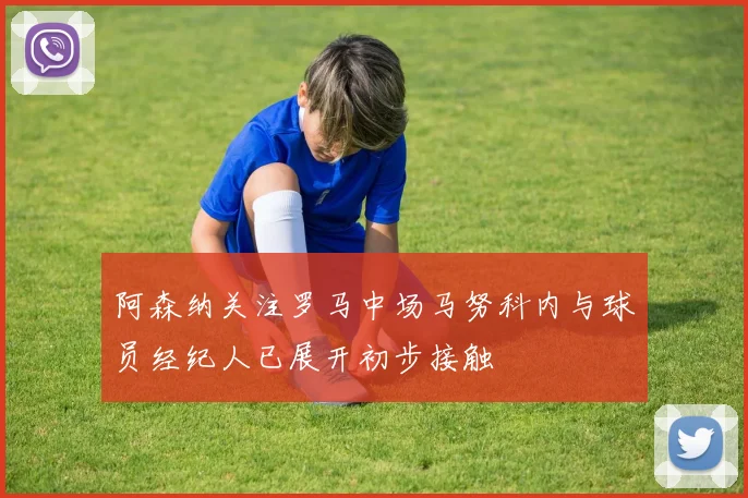 阿森纳关注罗马中场马努科内与球员经纪人已展开初步接触
