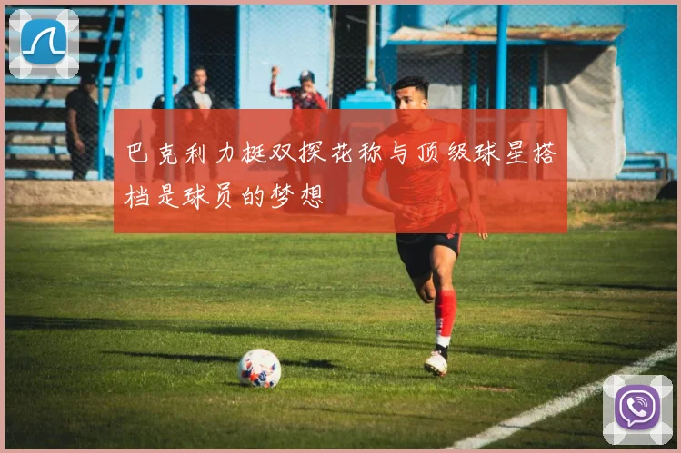 巴克利力挺双探花称与顶级球星搭档是球员的梦想