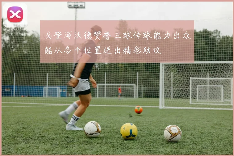 戈登海沃德赞誉三球传球能力出众能从各个位置送出精彩助攻