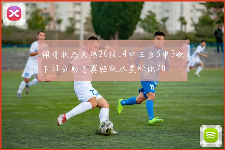 佩奇状态火热20投14中三分5中3砍下31分助飞翼轻取水星85比70